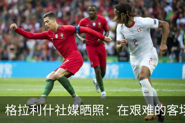 格拉利什社媒晒照：在艰难的客场比赛中收获一分